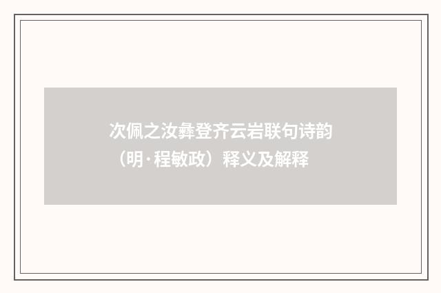 次佩之汝彝登齐云岩联句诗韵（明·程敏政）释义及解释