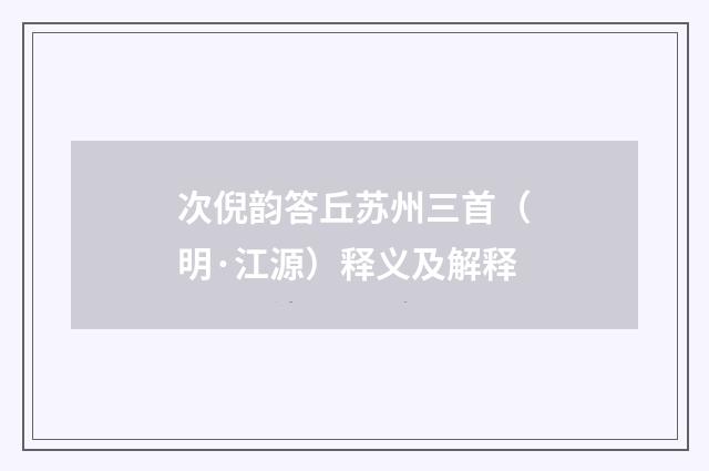 次倪韵答丘苏州三首（明·江源）释义及解释