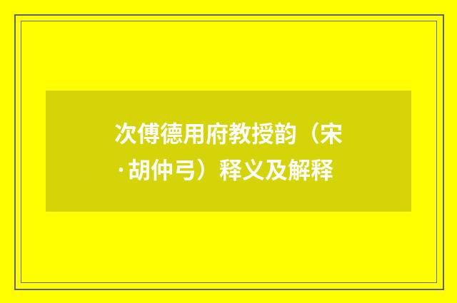 次傅德用府教授韵（宋·胡仲弓）释义及解释
