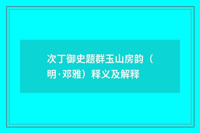 次丁御史题群玉山房韵（明·邓雅）释义及解释
