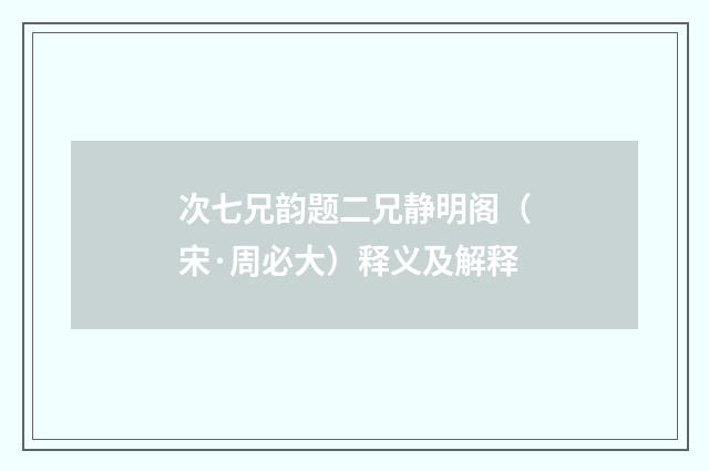 次七兄韵题二兄静明阁（宋·周必大）释义及解释