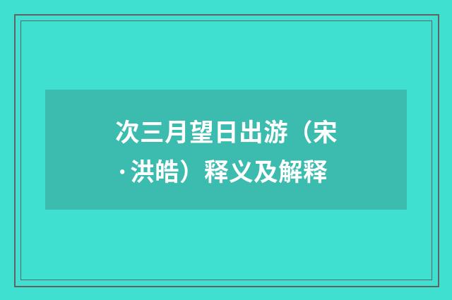 次三月望日出游（宋·洪皓）释义及解释
