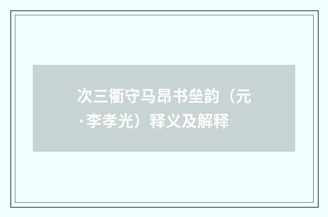次三衢守马昂书垒韵（元·李孝光）释义及解释