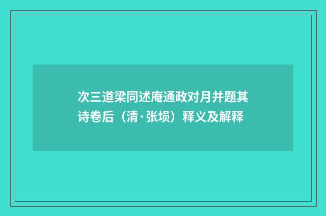 次三道梁同述庵通政对月并题其诗卷后（清·张埙）释义及解释
