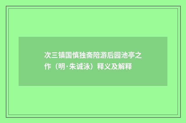 次三镇国慎独斋陪游后园池亭之作（明·朱诚泳）释义及解释