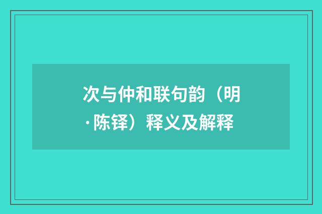 次与仲和联句韵（明·陈铎）释义及解释