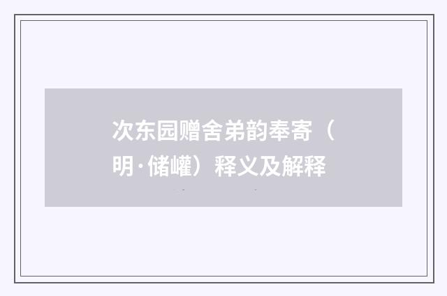 次东园赠舍弟韵奉寄（明·储巏）释义及解释