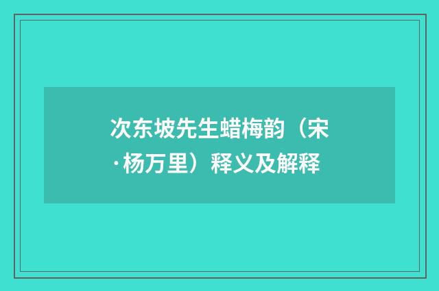 次东坡先生蜡梅韵（宋·杨万里）释义及解释