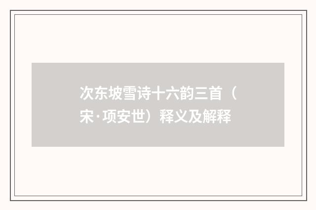 次东坡雪诗十六韵三首（宋·项安世）释义及解释