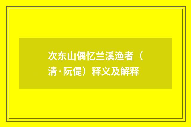 次东山偶忆兰溪渔者（清·阮偍）释义及解释