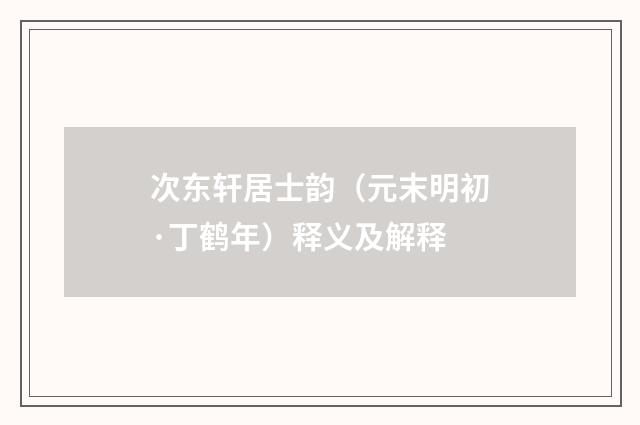 次东轩居士韵（元末明初·丁鹤年）释义及解释