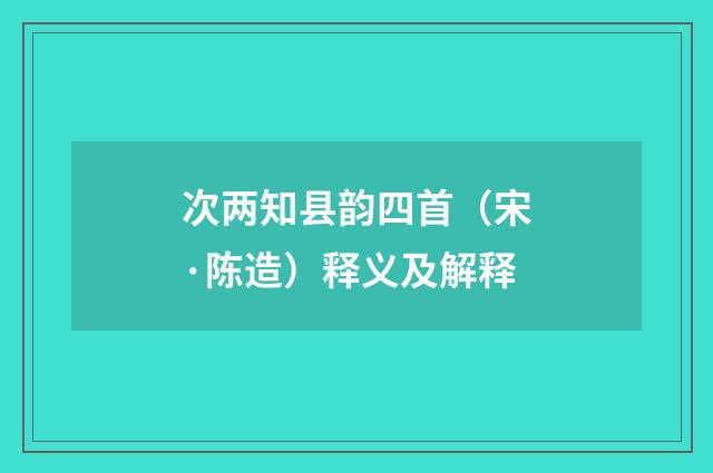次两知县韵四首（宋·陈造）释义及解释
