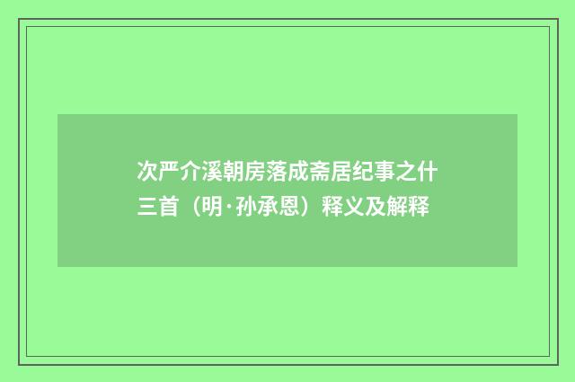 次严介溪朝房落成斋居纪事之什三首（明·孙承恩）释义及解释