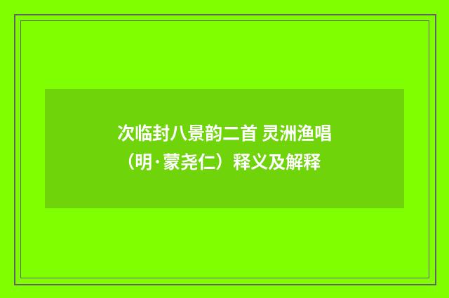 次临封八景韵二首 灵洲渔唱（明·蒙尧仁）释义及解释