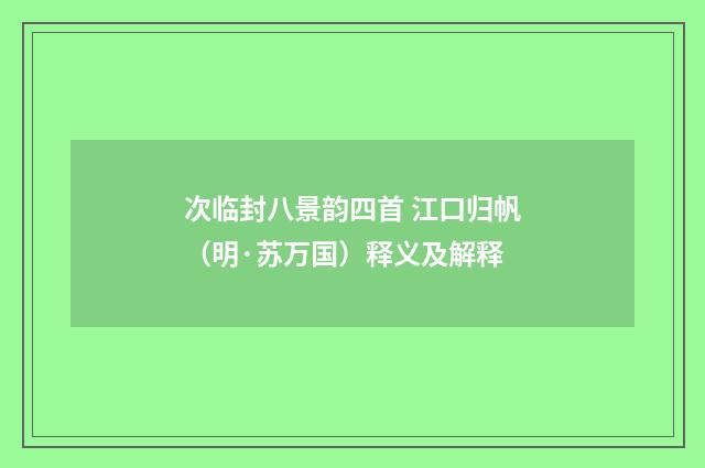 次临封八景韵四首 江口归帆（明·苏万国）释义及解释