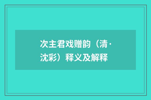 次主君戏赠韵（清·沈彩）释义及解释
