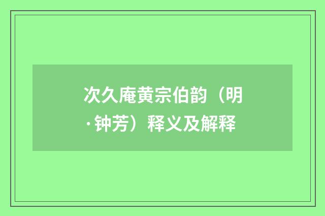 次久庵黄宗伯韵（明·钟芳）释义及解释