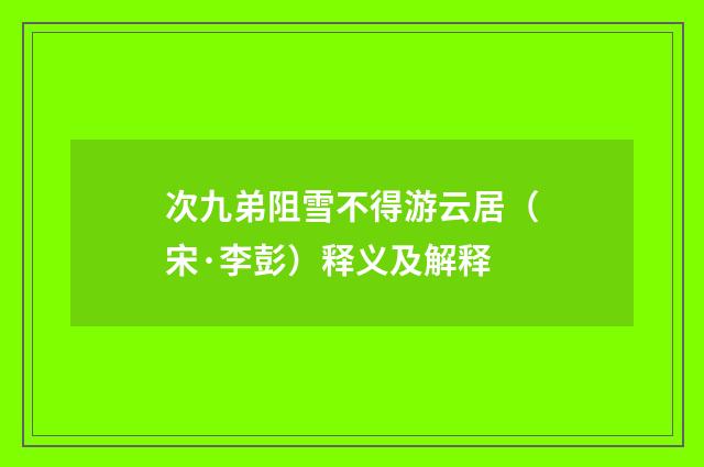 次九弟阻雪不得游云居（宋·李彭）释义及解释
