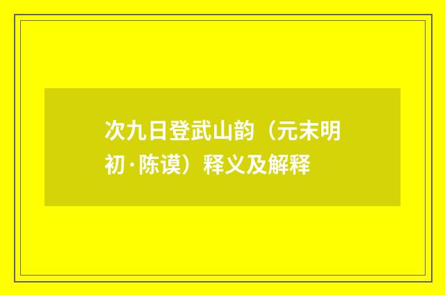 次九日登武山韵（元末明初·陈谟）释义及解释