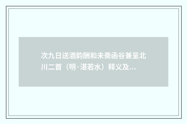 次九日送酒韵酬和未斋函谷兼呈北川二首（明·湛若水）释义及解释