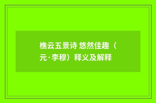 樵云五景诗 悠然佳趣（元·李穆）释义及解释