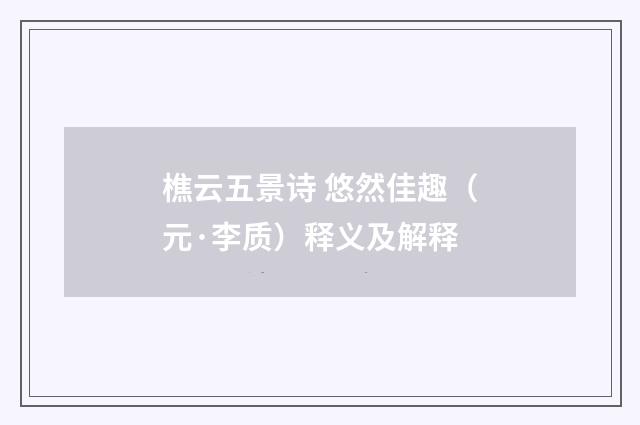 樵云五景诗 悠然佳趣（元·李质）释义及解释