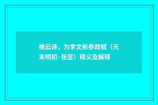 樵云诗，为李文彬参政赋（元末明初·张昱）释义及解释