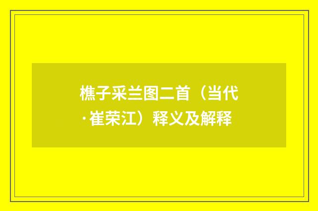 樵子采兰图二首（当代·崔荣江）释义及解释