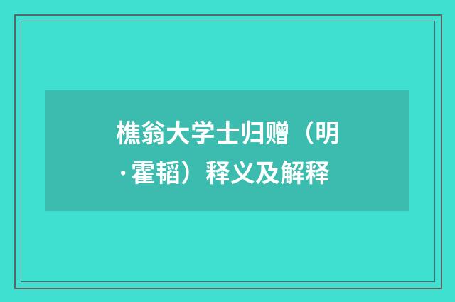 樵翁大学士归赠（明·霍韬）释义及解释