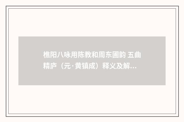 樵阳八咏用陈教和周东圃韵 五曲精庐（元·黄镇成）释义及解释