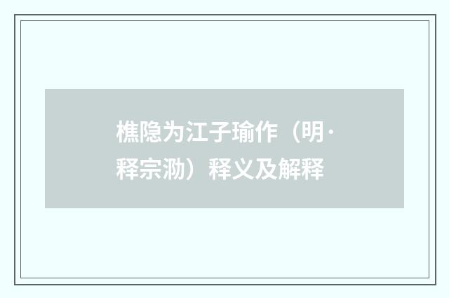 樵隐为江子瑜作（明·释宗泐）释义及解释