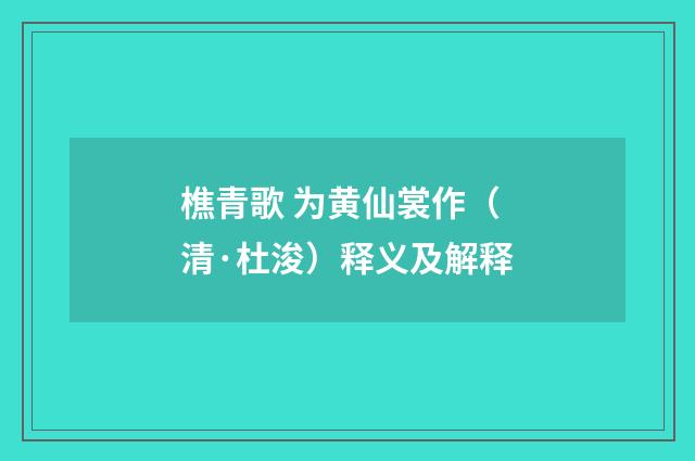 樵青歌 为黄仙裳作（清·杜浚）释义及解释