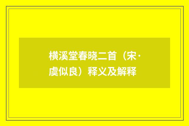 横溪堂春晓二首（宋·虞似良）释义及解释