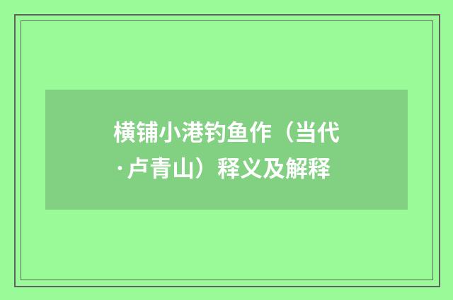 横铺小港钓鱼作（当代·卢青山）释义及解释