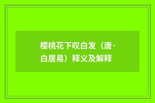 樱桃花下叹白发（唐·白居易）释义及解释