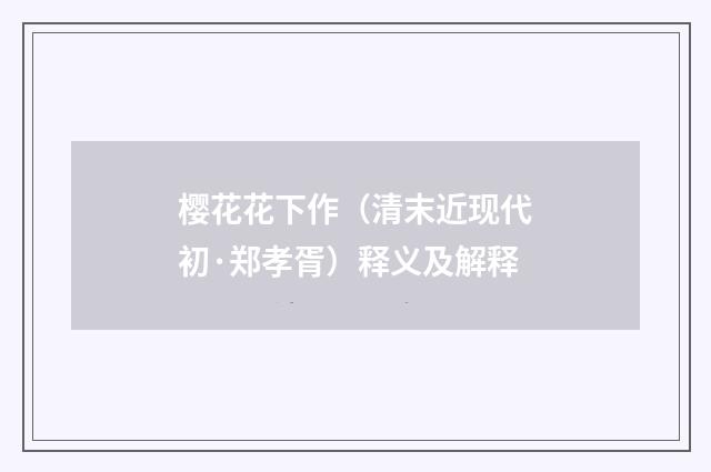樱花花下作（清末近现代初·郑孝胥）释义及解释