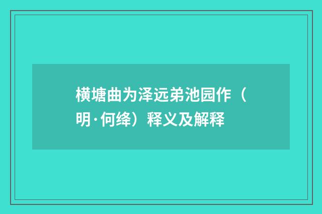 横塘曲为泽远弟池园作（明·何绛）释义及解释