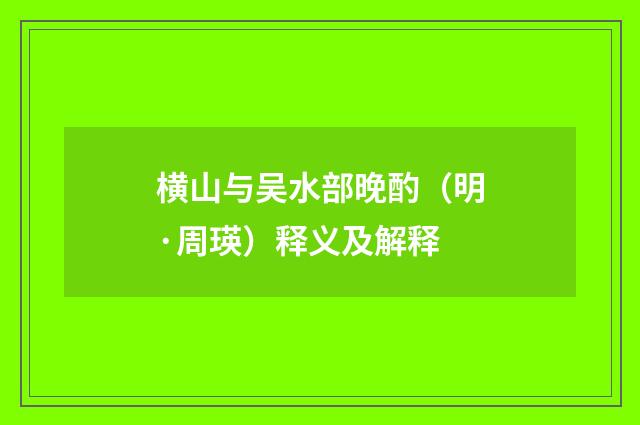 横山与吴水部晚酌（明·周瑛）释义及解释