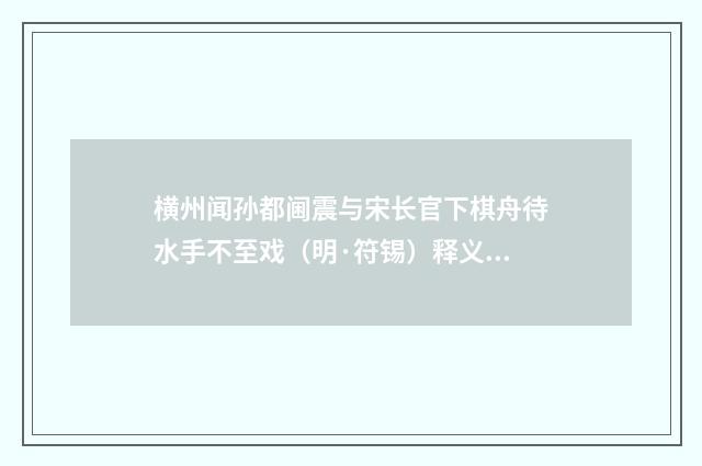 横州闻孙都阃震与宋长官下棋舟待水手不至戏（明·符锡）释义及解释
