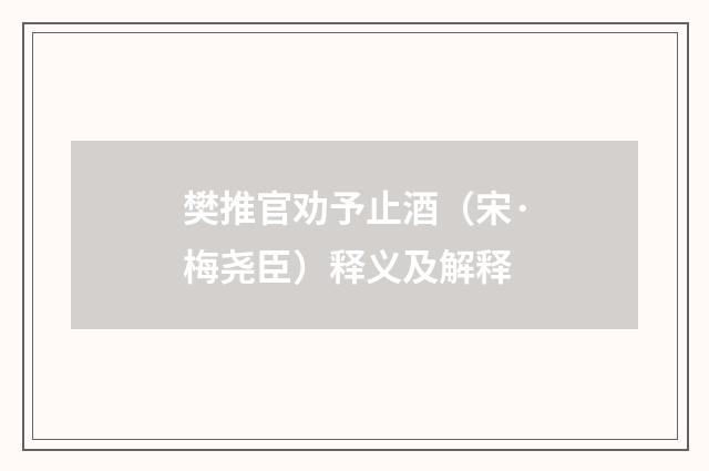 樊推官劝予止酒（宋·梅尧臣）释义及解释
