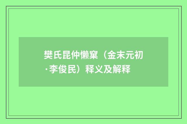 樊氏昆仲懒窠（金末元初·李俊民）释义及解释