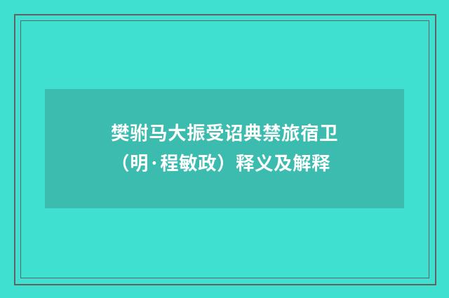 樊驸马大振受诏典禁旅宿卫（明·程敏政）释义及解释