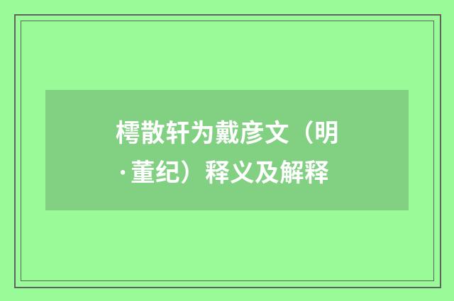 樗散轩为戴彦文（明·董纪）释义及解释