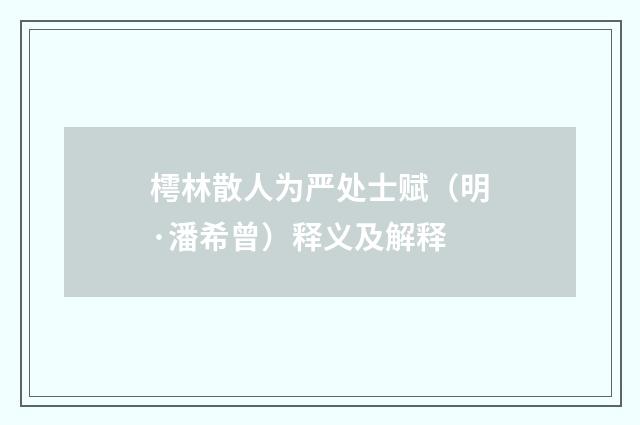 樗林散人为严处士赋（明·潘希曾）释义及解释