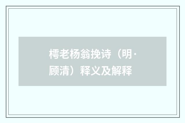 樗老杨翁挽诗（明·顾清）释义及解释