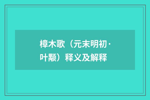 樟木歌（元末明初·叶颙）释义及解释