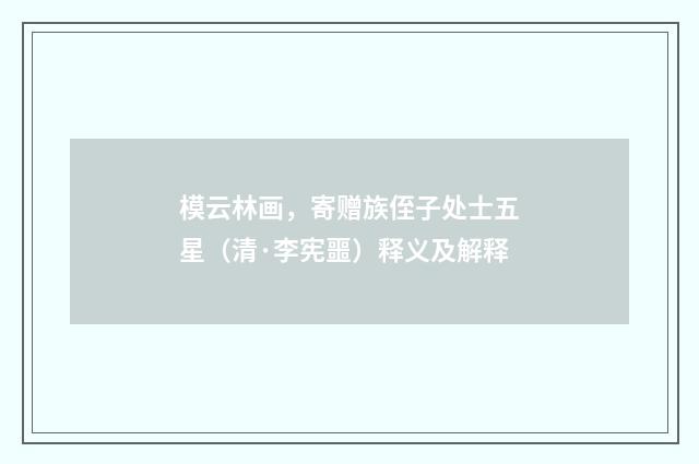 模云林画，寄赠族侄子处士五星（清·李宪噩）释义及解释