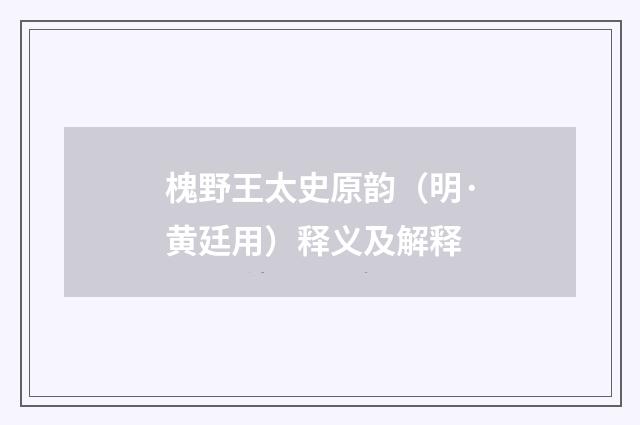 槐野王太史原韵（明·黄廷用）释义及解释