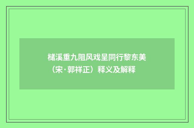 槠溪重九阻风戏呈同行黎东美（宋·郭祥正）释义及解释