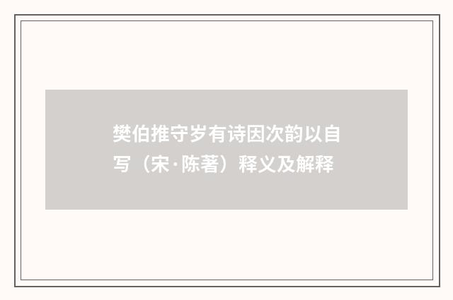 樊伯推守岁有诗因次韵以自写（宋·陈著）释义及解释